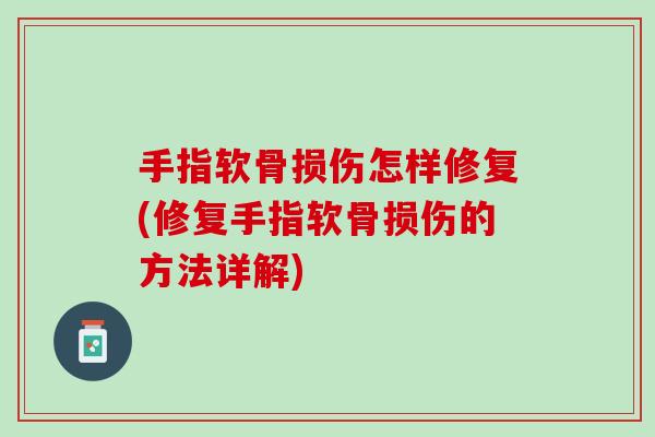 手指软骨损伤怎样修复(修复手指软骨损伤的方法详解)