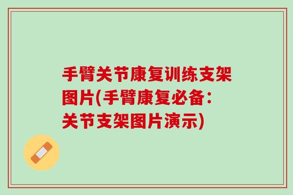 手臂关节康复训练支架图片(手臂康复必备：关节支架图片演示)