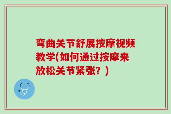 弯曲关节舒展按摩视频教学(如何通过按摩来放松关节紧张？)