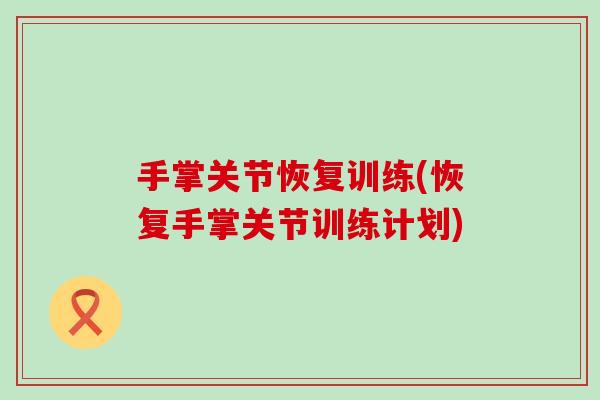 手掌关节恢复训练(恢复手掌关节训练计划)