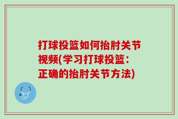 打球投篮如何抬肘关节视频(学习打球投篮：正确的抬肘关节方法)
