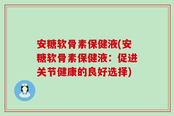 安糖软骨素保健液(安糖软骨素保健液：促进关节健康的良好选择)