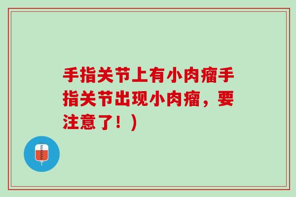 手指关节上有小肉瘤手指关节出现小肉瘤，要注意了！)