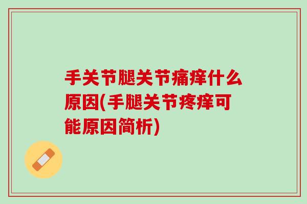 手关节腿关节痛痒什么原因(手腿关节疼痒可能原因简析)