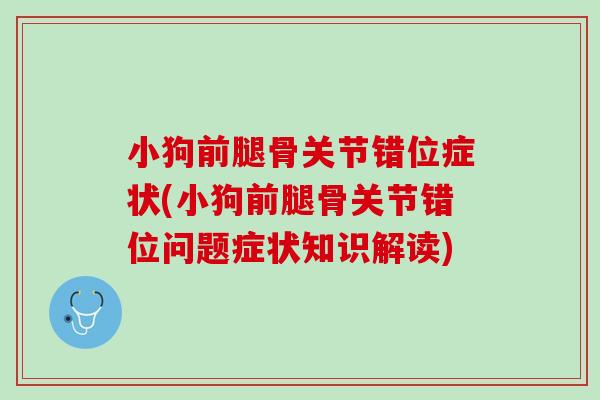 小狗前腿骨关节错位症状(小狗前腿骨关节错位问题症状知识解读)