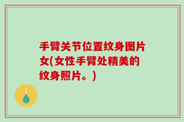 手臂关节位置纹身图片女(女性手臂处精美的纹身照片。)