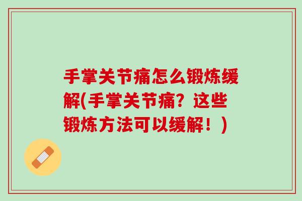 手掌关节痛怎么锻炼缓解(手掌关节痛？这些锻炼方法可以缓解！)