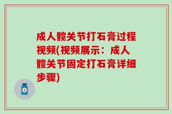 成人髋关节打石膏过程视频(视频展示：成人髋关节固定打石膏详细步骤)