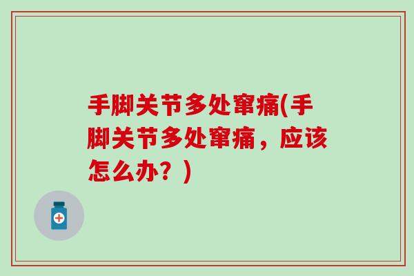 手脚关节多处窜痛(手脚关节多处窜痛，应该怎么办？)