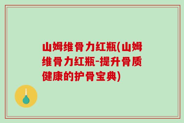 山姆维骨力红瓶(山姆维骨力红瓶-提升骨质健康的护骨宝典)