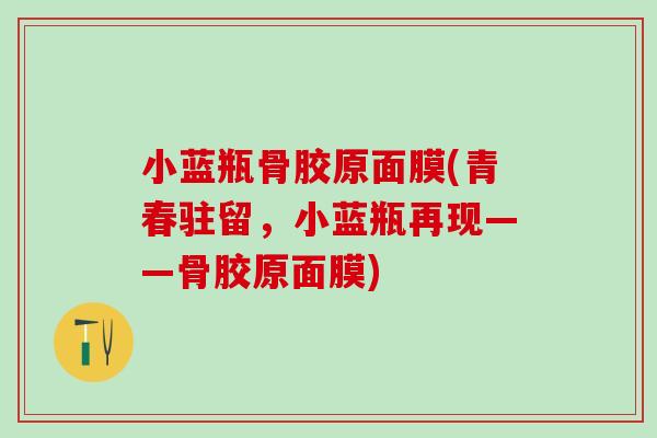 小蓝瓶骨胶原面膜(青春驻留，小蓝瓶再现——骨胶原面膜)