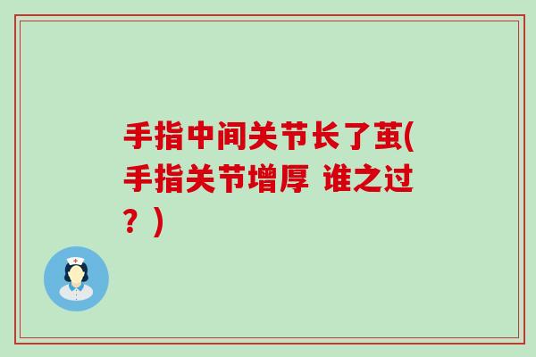 手指中间关节长了茧(手指关节增厚 谁之过?) 手指中间关节长了茧(手指关节增厚 谁之过?)