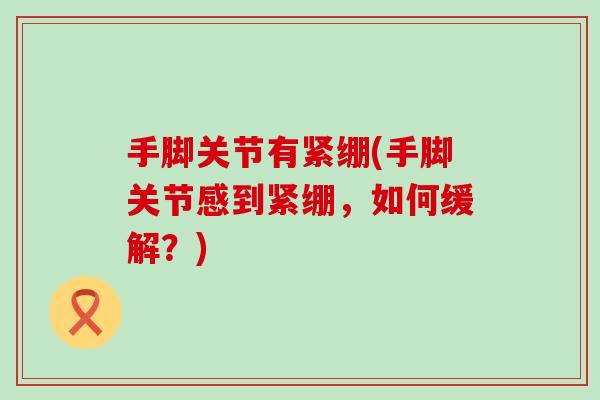 手脚关节有紧绷(手脚关节感到紧绷，如何缓解？)