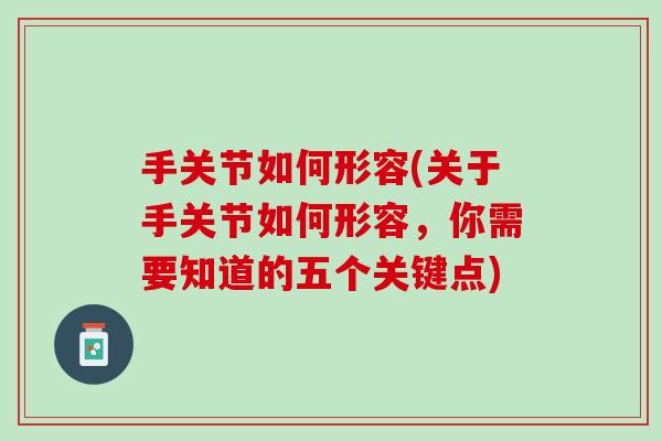 手关节如何形容(关于手关节如何形容，你需要知道的五个关键点)