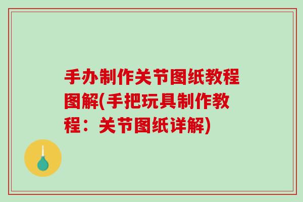 手办制作关节图纸教程图解(手把玩具制作教程：关节图纸详解)