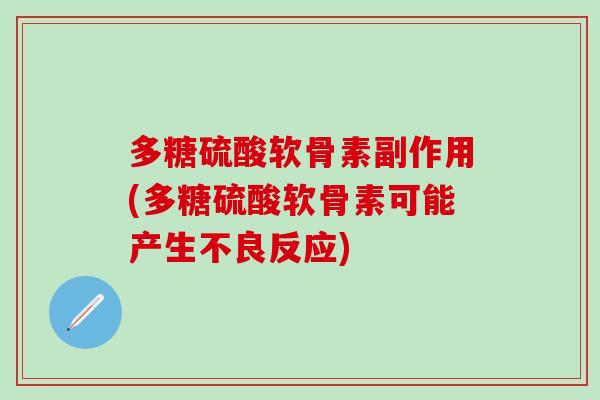 多糖硫酸软骨素副作用(多糖硫酸软骨素可能产生不良反应)