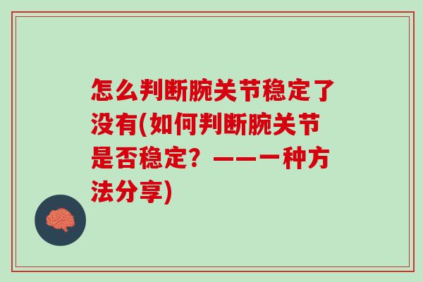 怎么判断腕关节稳定了没有(如何判断腕关节是否稳定？——一种方法分享)
