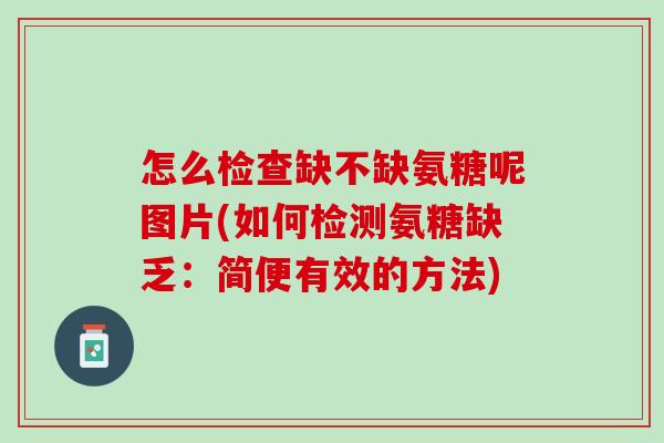 怎么检查缺不缺氨糖呢图片(如何检测氨糖缺乏：简便有效的方法)
