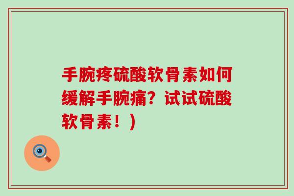 手腕疼硫酸软骨素如何缓解手腕痛？试试硫酸软骨素！)