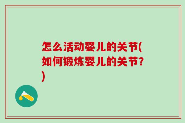 怎么活动婴儿的关节(如何锻炼婴儿的关节？)