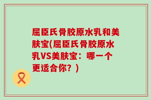 屈臣氏骨胶原水乳和美肤宝(屈臣氏骨胶原水乳VS美肤宝：哪一个更适合你？)