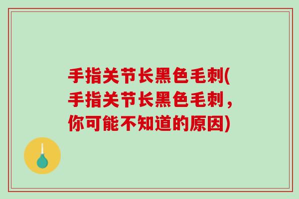 手指关节长黑色毛刺(手指关节长黑色毛刺，你可能不知道的原因)