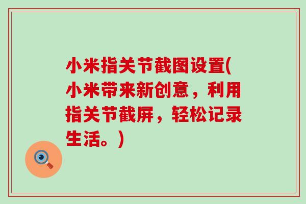 小米指关节截图设置(小米带来新创意，利用指关节截屏，轻松记录生活。)