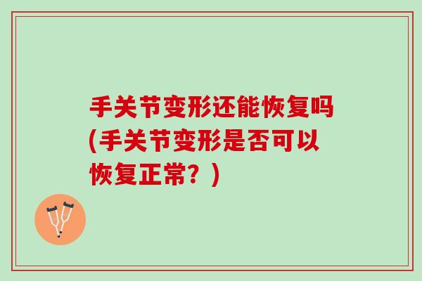 手关节变形还能恢复吗(手关节变形是否可以恢复正常？)