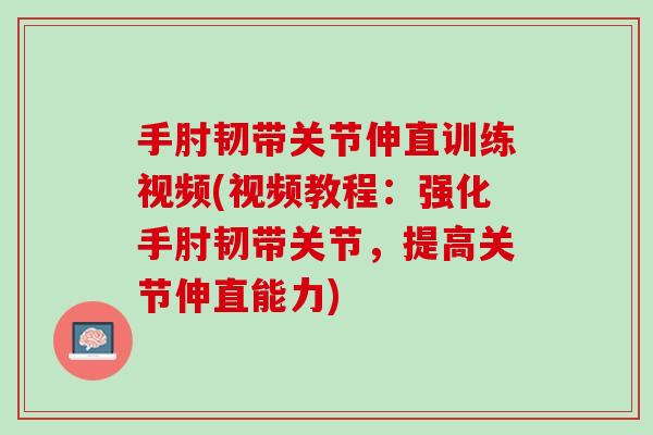 手肘韧带关节伸直训练视频(视频教程：强化手肘韧带关节，提高关节伸直能力)