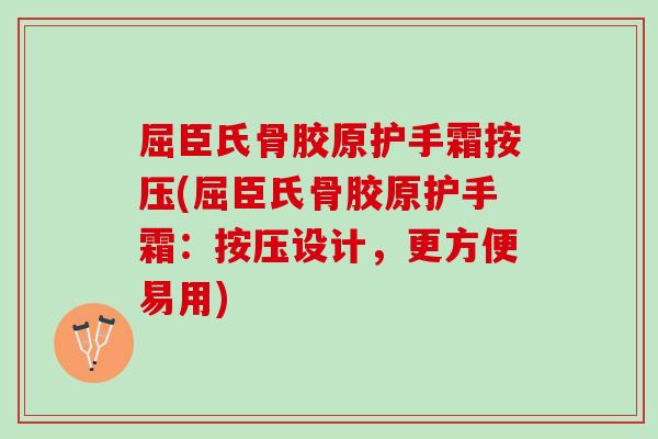 屈臣氏骨胶原护手霜按压(屈臣氏骨胶原护手霜：按压设计，更方便易用)