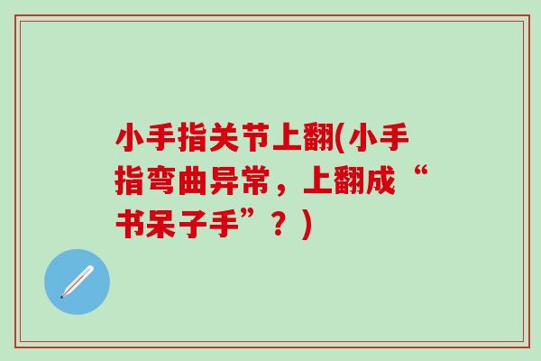 小手指关节上翻(小手指弯曲异常，上翻成“书呆子手”？)