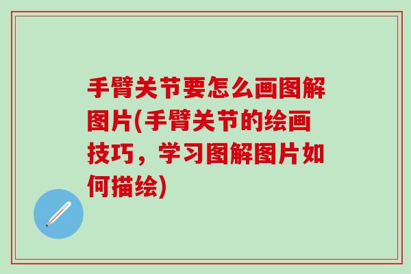 手臂关节要怎么画图解图片(手臂关节的绘画技巧，学习图解图片如何描绘)