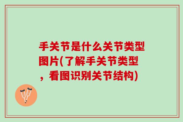 手关节是什么关节类型图片(了解手关节类型，看图识别关节结构)
