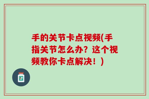 手的关节卡点视频(手指关节怎么办？这个视频教你卡点解决！)