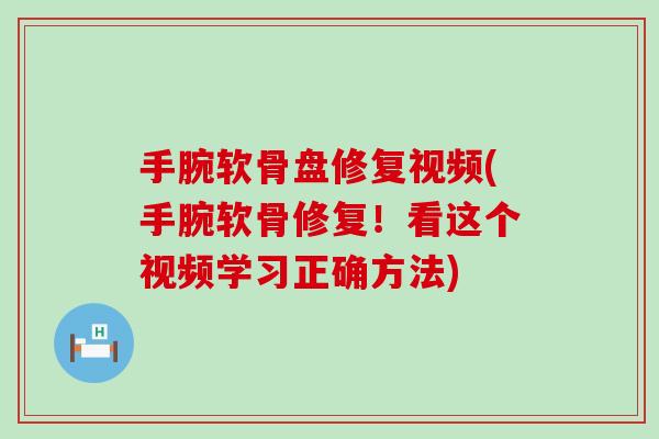 手腕软骨盘修复视频(手腕软骨修复！看这个视频学习正确方法)