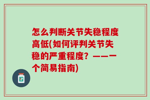 怎么判断关节失稳程度高低(如何评判关节失稳的严重程度？——一个简易指南)