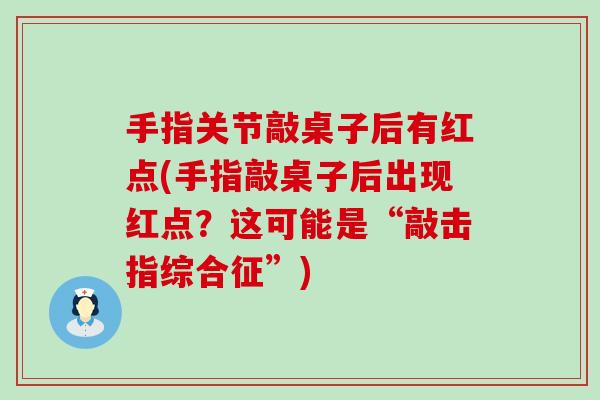 手指关节敲桌子后有红点(手指敲桌子后出现红点？这可能是“敲击指综合征”)