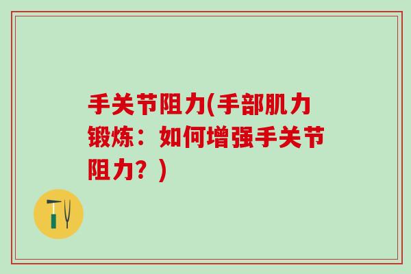 手关节阻力(手部肌力锻炼：如何增强手关节阻力？)