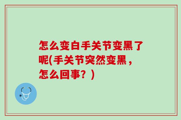 怎么变白手关节变黑了呢(手关节突然变黑，怎么回事？)