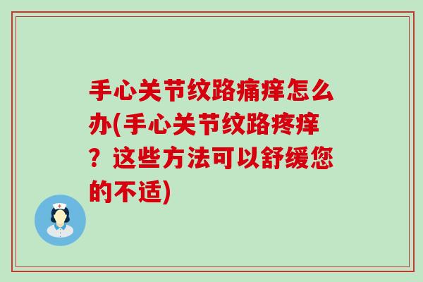 手心关节纹路痛痒怎么办(手心关节纹路疼痒?这些方法可以舒缓您的不适) 手心关节纹路痛痒怎么办(手心关节纹路疼痒?这些方法可以舒缓您的不适)