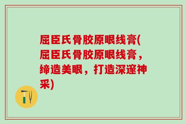 屈臣氏骨胶原眼线膏(屈臣氏骨胶原眼线膏，缔造美眼，打造深邃神采)