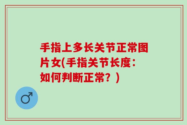 手指上多长关节正常图片女(手指关节长度：如何判断正常？)