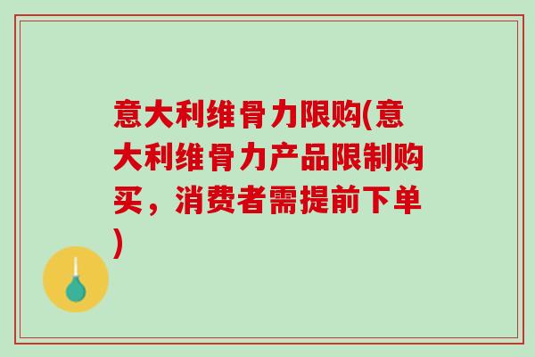 意大利维骨力限购(意大利维骨力产品限制购买，消费者需提前下单)