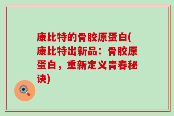 康比特的骨胶原蛋白(康比特出新品：骨胶原蛋白，重新定义青春秘诀)