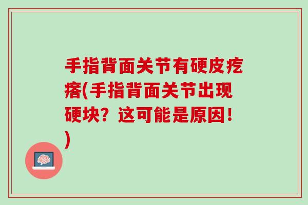 手指背面关节有硬皮疙瘩(手指背面关节出现硬块？这可能是原因！)