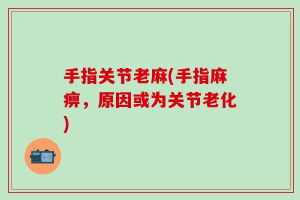 手指关节老麻(手指麻痹，原因或为关节老化)