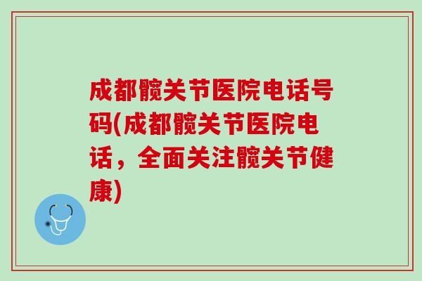 成都髋关节医院电话号码(成都髋关节医院电话，全面关注髋关节健康)