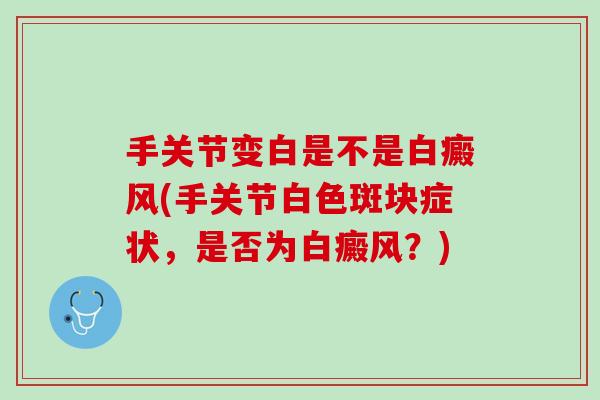 手关节变白是不是白癜风(手关节白色斑块症状，是否为白癜风？)