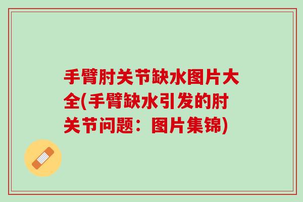 手臂肘关节缺水图片大全(手臂缺水引发的肘关节问题：图片集锦)