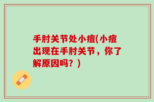 手肘关节处小痘(小痘出现在手肘关节，你了解原因吗？)